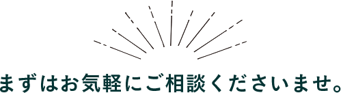 まずはお気軽にご相談くださいませ。