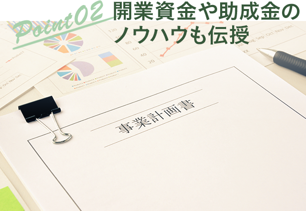 Point02 開業資金や助成金のノウハウも伝授